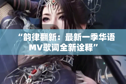 “韵律翻新：最新一季华语MV歌词全新诠释”