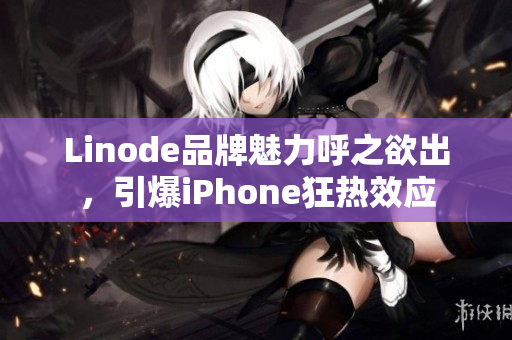 Linode品牌魅力呼之欲出，引爆iPhone狂热效应