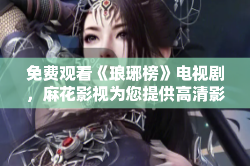 免费观看《琅琊榜》电视剧，麻花影视为您提供高清影音享受