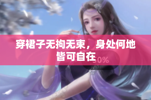 穿裙子无拘无束，身处何地皆可自在