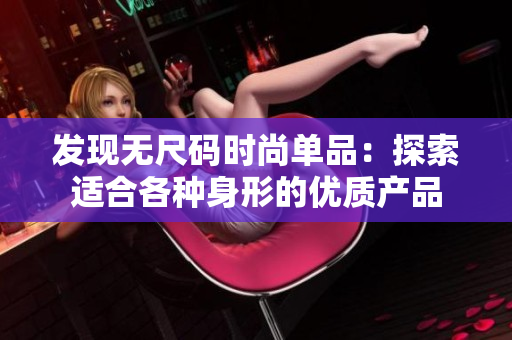 发现无尺码时尚单品：探索适合各种身形的优质产品