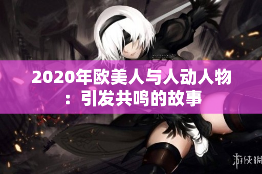 2020年欧美人与人动人物：引发共鸣的故事
