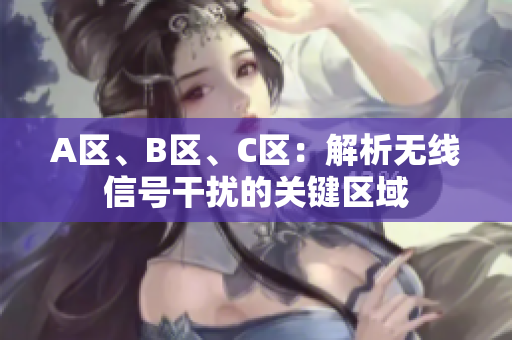 A区、B区、C区：解析无线信号干扰的关键区域