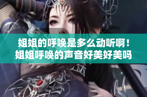姐姐的呼唤是多么动听啊！姐姐呼唤的声音好美好美吗？