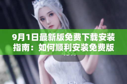 9月1日最新版免费下载安装指南：如何顺利安装免费版？