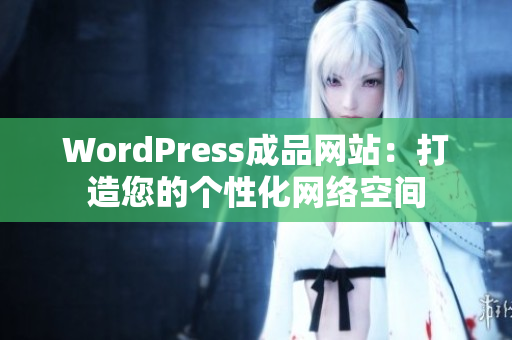 WordPress成品网站：打造您的个性化网络空间