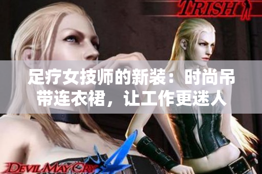 足疗女技师的新装：时尚吊带连衣裙，让工作更迷人
