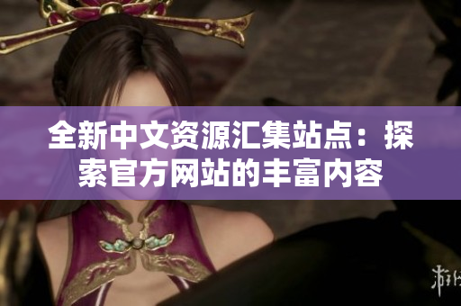 全新中文资源汇集站点：探索官方网站的丰富内容