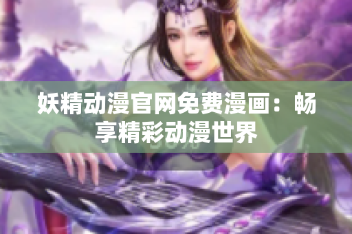 妖精动漫官网免费漫画：畅享精彩动漫世界