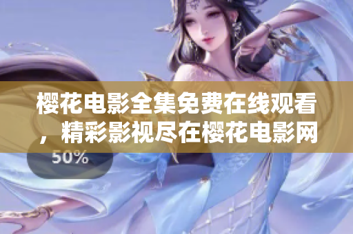 樱花电影全集免费在线观看，精彩影视尽在樱花电影网