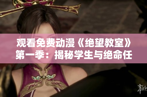 观看免费动漫《绝望教室》第一季：揭秘学生与绝命任务的残酷较量