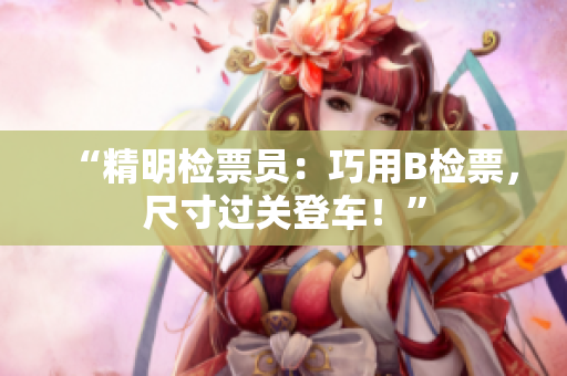 “精明检票员：巧用B检票，尺寸过关登车！”