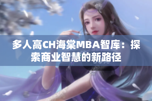 多人高CH海棠MBA智库：探索商业智慧的新路径