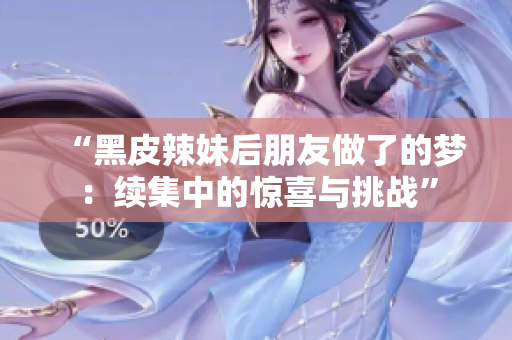 “黑皮辣妹后朋友做了的梦：续集中的惊喜与挑战”