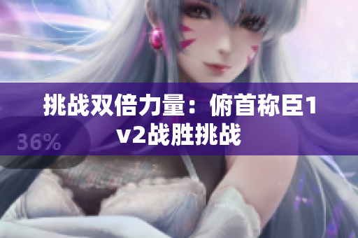 挑战双倍力量：俯首称臣1v2战胜挑战