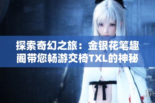 探索奇幻之旅：金银花笔趣阁带您畅游交椅TXL的神秘世界