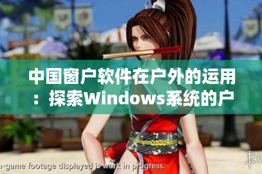 中国窗户软件在户外的运用：探索Windows系统的户外应用场景