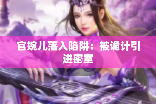 官婉儿落入陷阱：被诡计引进密室