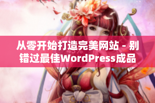 从零开始打造完美网站 - 别错过最佳WordPress成品网站指南