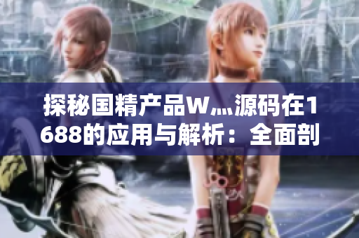 探秘国精产品W灬源码在1688的应用与解析：全面剖析其功能与特点