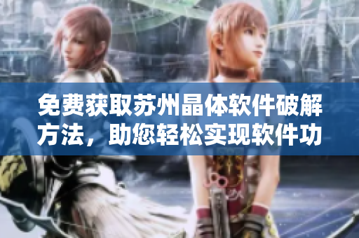 免费获取苏州晶体软件破解方法，助您轻松实现软件功能解锁