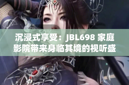 沉浸式享受：JBL698 家庭影院带来身临其境的视听盛宴