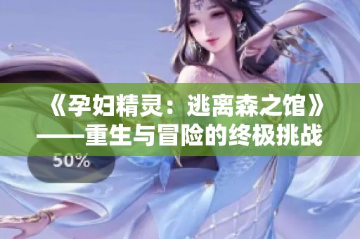 《孕妇精灵：逃离森之馆》——重生与冒险的终极挑战！