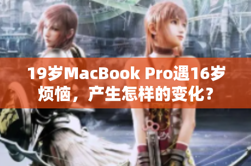 19岁MacBook Pro遇16岁烦恼，产生怎样的变化？