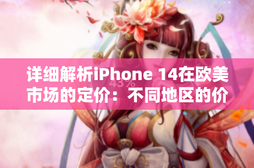 详细解析iPhone 14在欧美市场的定价：不同地区的价格对比