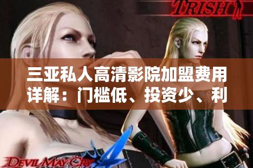 三亚私人高清影院加盟费用详解：门槛低、投资少、利润高
