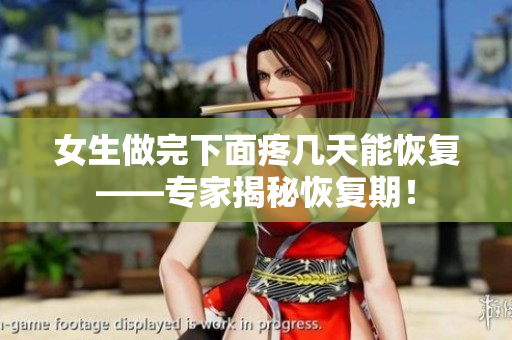 女生做完下面疼几天能恢复——专家揭秘恢复期！
