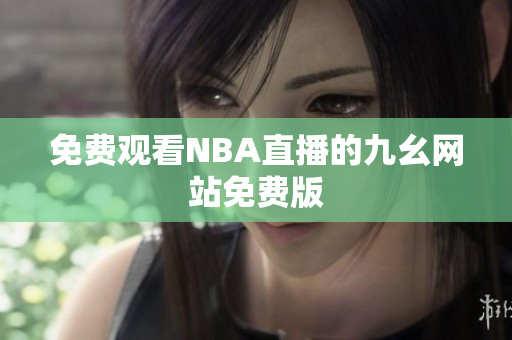 免费观看NBA直播的九幺网站免费版