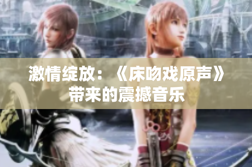 激情绽放：《床吻戏原声》带来的震撼音乐