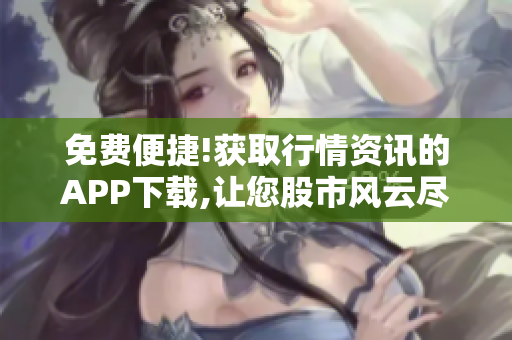 免费便捷!获取行情资讯的APP下载,让您股市风云尽掌握!