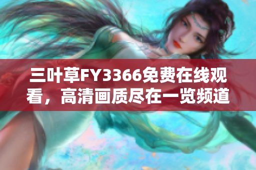 三叶草FY3366免费在线观看，高清画质尽在一览频道