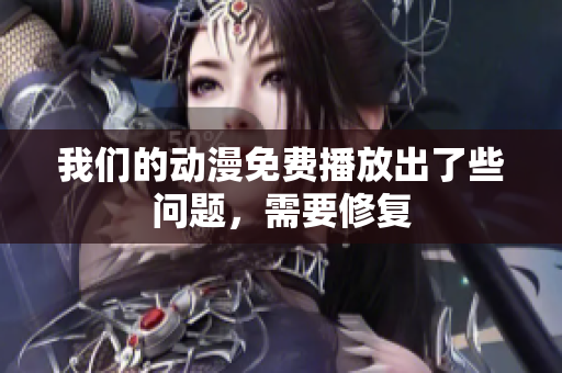 我们的动漫免费播放出了些问题，需要修复