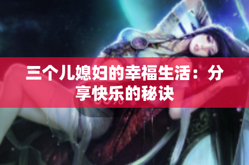 三个儿媳妇的幸福生活：分享快乐的秘诀