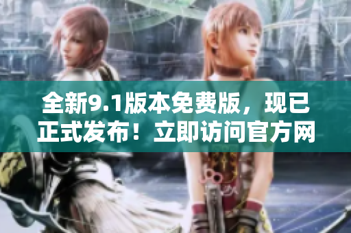 全新9.1版本免费版，现已正式发布！立即访问官方网站了解详情！