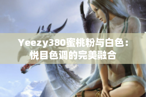 Yeezy380蜜桃粉与白色：悦目色调的完美融合