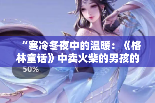 “寒冷冬夜中的温暖：《格林童话》中卖火柴的男孩的心灵之旅”