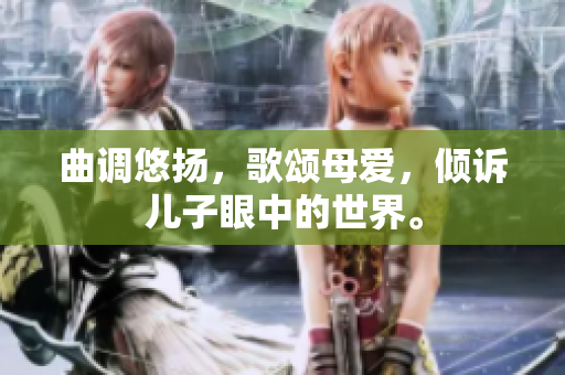 曲调悠扬，歌颂母爱，倾诉儿子眼中的世界。