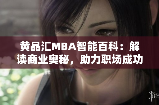 黄品汇MBA智能百科：解读商业奥秘，助力职场成功
