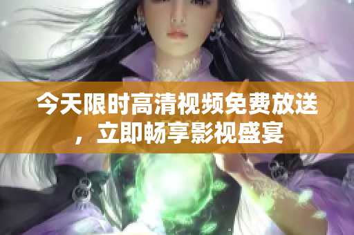 今天限时高清视频免费放送，立即畅享影视盛宴