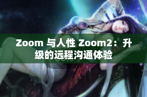Zoom 与人性 Zoom2：升级的远程沟通体验