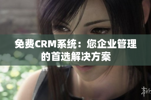 免费CRM系统：您企业管理的首选解决方案
