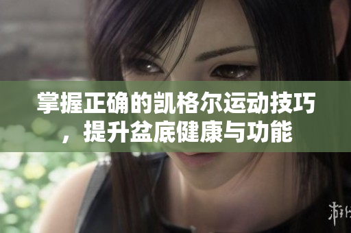 掌握正确的凯格尔运动技巧，提升盆底健康与功能
