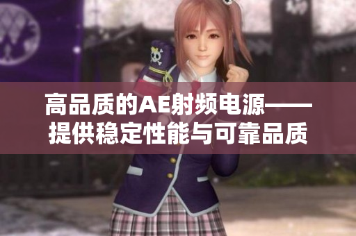 高品质的AE射频电源——提供稳定性能与可靠品质