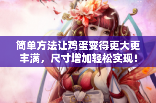 简单方法让鸡蛋变得更大更丰满，尺寸增加轻松实现！