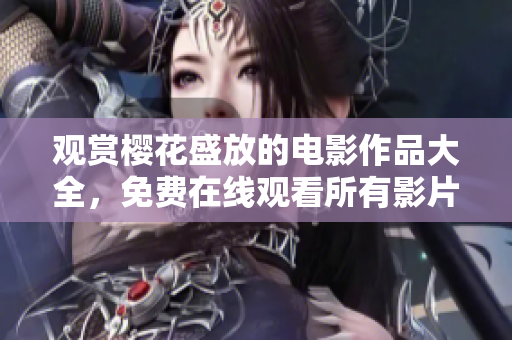 观赏樱花盛放的电影作品大全，免费在线观看所有影片