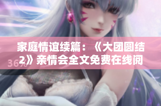 家庭情谊续篇：《大团圆结2》亲情会全文免费在线阅读